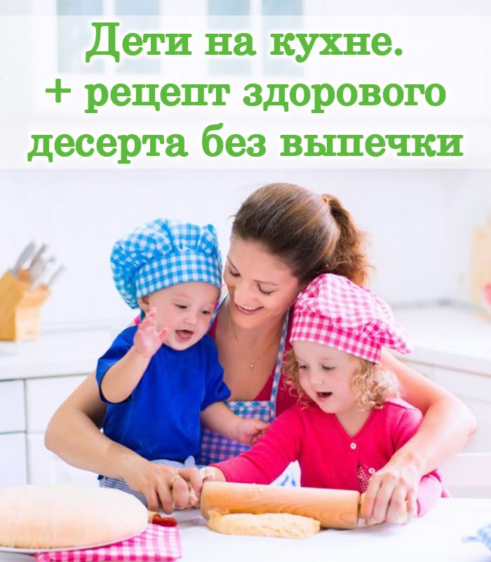 Дети на кухне: 3 совета, как готовить всей семьей. + рецепт здорового десерта без выпечки